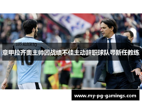 意甲拉齐奥主帅因战绩不佳主动辞职球队寻新任教练