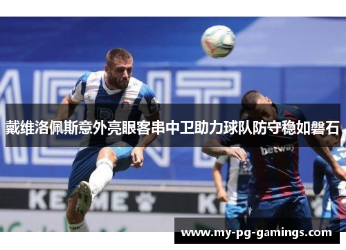 戴维洛佩斯意外亮眼客串中卫助力球队防守稳如磐石