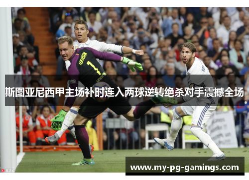 斯图亚尼西甲主场补时连入两球逆转绝杀对手震撼全场