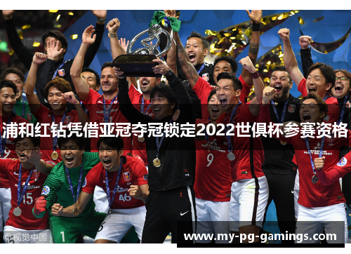 浦和红钻凭借亚冠夺冠锁定2022世俱杯参赛资格 浦和红钻凭借亚冠夺冠锁定2022世俱杯参赛资格