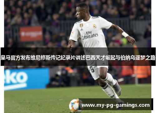 皇马官方发布维尼修斯传记纪录片讲述巴西天才崛起与伯纳乌逐梦之路 皇马官方发布维尼修斯传记纪录片讲述巴西天才崛起与伯纳乌逐梦之路