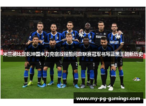 米兰德比定乾坤国米力克宿敌提前问鼎联赛冠军书写蓝黑王朝新历史