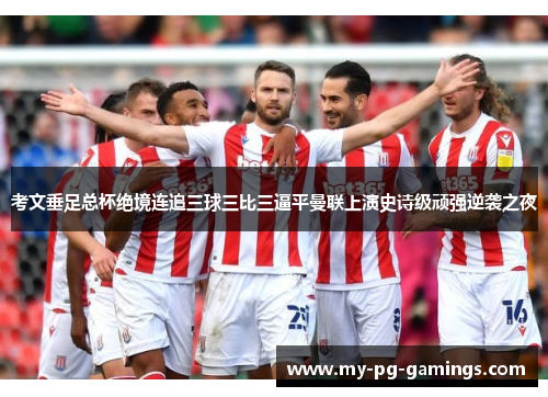 考文垂足总杯绝境连追三球三比三逼平曼联上演史诗级顽强逆袭之夜