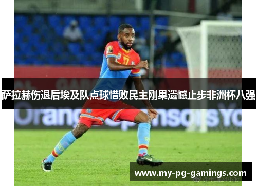 萨拉赫伤退后埃及队点球惜败民主刚果遗憾止步非洲杯八强