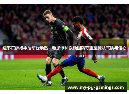 达韦尔萨接手后防线焕然一新恩波利以稳固防守重塑球队气质与信心