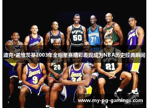 迪克·诺维茨基2003年全明星赛精彩表现成为NBA历史经典瞬间