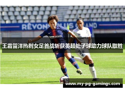 王霜留洋热刺女足首战斩获英超处子球助力球队取胜 王霜留洋热刺女足首战斩获英超处子球助力球队取胜