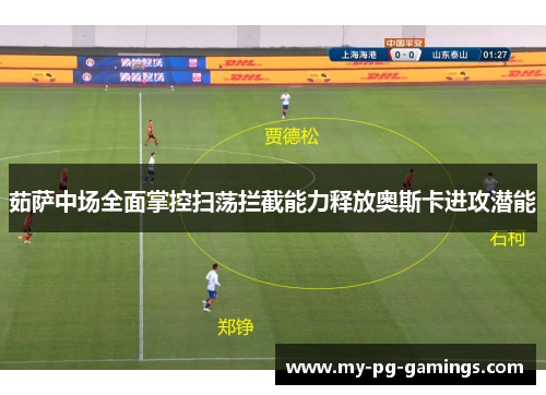 茹萨中场全面掌控扫荡拦截能力释放奥斯卡进攻潜能