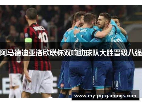 阿马德迪亚洛欧联杯双响助球队大胜晋级八强 阿马德迪亚洛欧联杯双响助球队大胜晋级八强