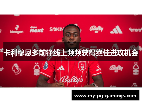 卡利穆恩多前锋线上频频获得绝佳进攻机会 卡利穆恩多前锋线上频频获得绝佳进攻机会