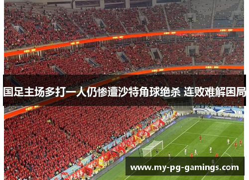 国足主场多打一人仍惨遭沙特角球绝杀 连败难解困局 国足主场多打一人仍惨遭沙特角球绝杀 连败难解困局