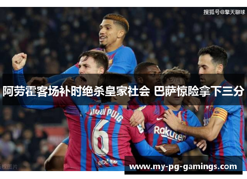 阿劳霍客场补时绝杀皇家社会 巴萨惊险拿下三分