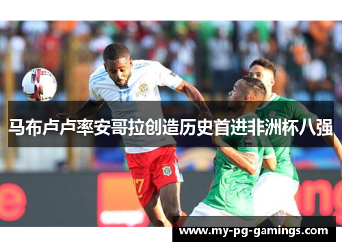 马布卢卢率安哥拉创造历史首进非洲杯八强 马布卢卢率安哥拉创造历史首进非洲杯八强